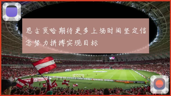 恩古莫哈期待更多上场时间坚定信念努力拼搏实现目标