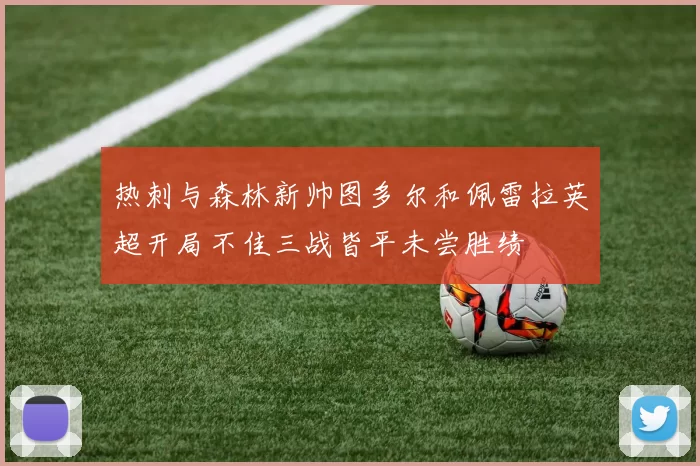 热刺与森林新帅图多尔和佩雷拉英超开局不佳三战皆平未尝胜绩