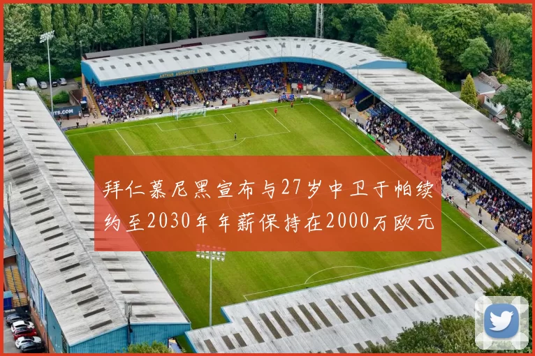 拜仁慕尼黑宣布与27岁中卫于帕续约至2030年年薪保持在2000万欧元不变