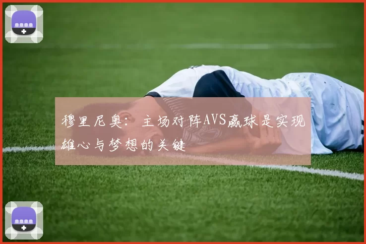 穆里尼奥：主场对阵AVS赢球是实现雄心与梦想的关键