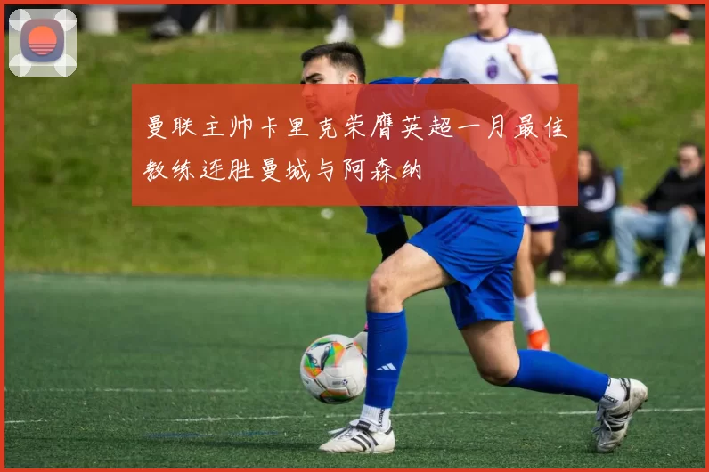 曼联主帅卡里克荣膺英超一月最佳教练连胜曼城与阿森纳