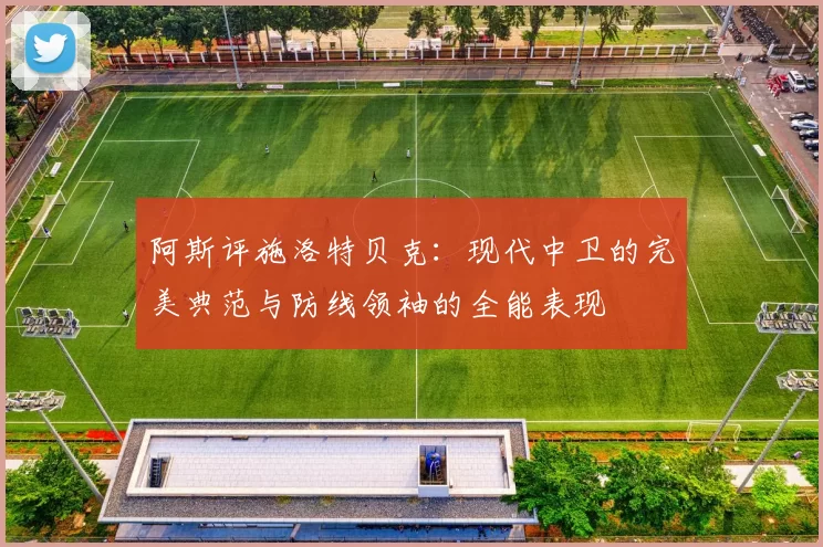 阿斯评施洛特贝克：现代中卫的完美典范与防线领袖的全能表现