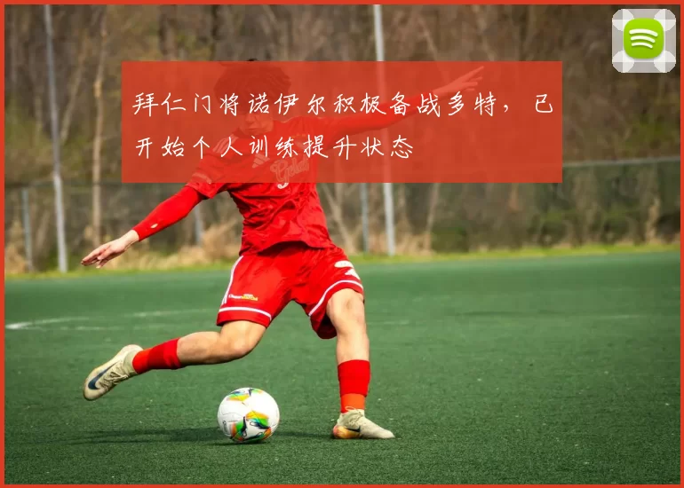 拜仁门将诺伊尔积极备战多特，已开始个人训练提升状态