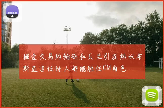 掘金交易约翰逊和瓦兰引发热议布斯直言任何人都能胜任GM角色