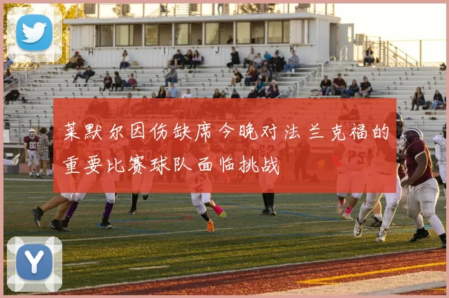 莱默尔因伤缺席今晚对法兰克福的重要比赛球队面临挑战