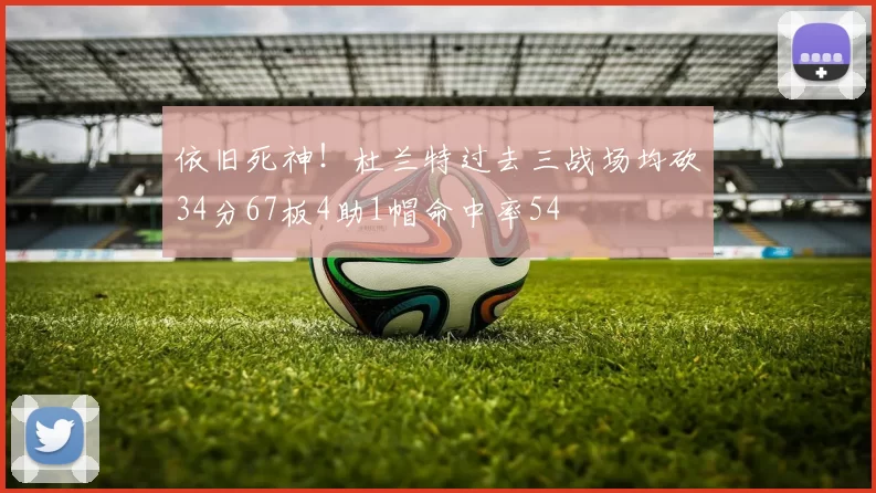 依旧死神！杜兰特过去三战场均砍34分67板4助1帽命中率54