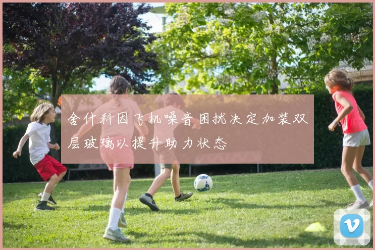 舍什科因飞机噪音困扰决定加装双层玻璃以提升助力状态