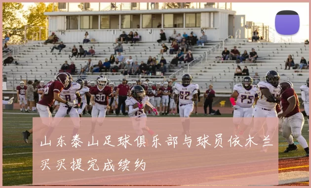 山东泰山足球俱乐部与球员依木兰买买提完成续约