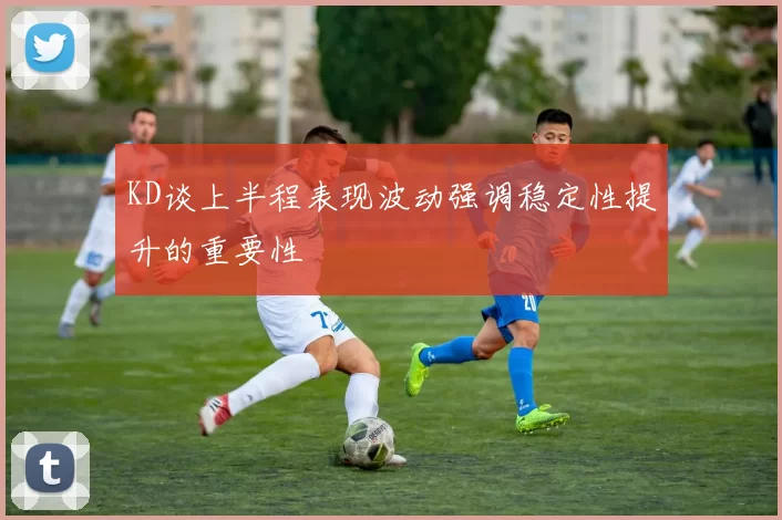 KD谈上半程表现波动强调稳定性提升的重要性