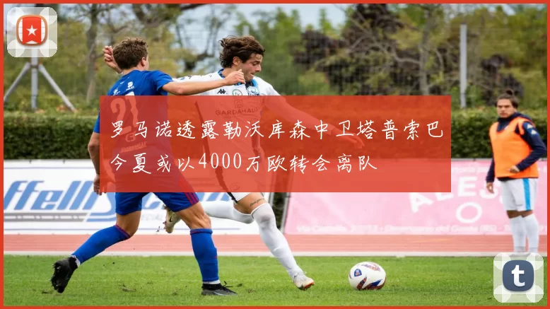 罗马诺透露勒沃库森中卫塔普索巴今夏或以4000万欧转会离队